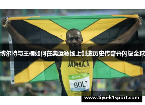 博尔特与王楠如何在奥运赛场上创造历史传奇并闪耀全球