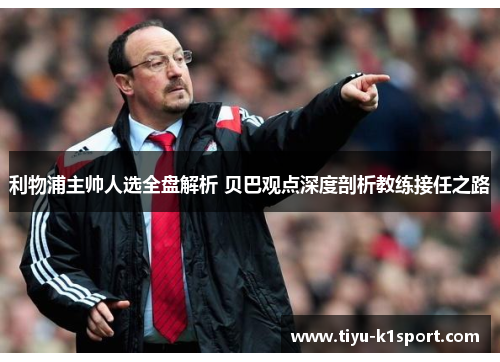 利物浦主帅人选全盘解析 贝巴观点深度剖析教练接任之路