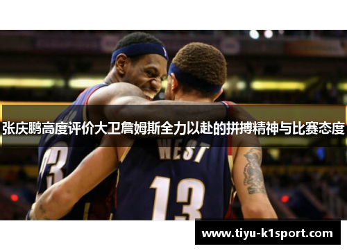 张庆鹏高度评价大卫詹姆斯全力以赴的拼搏精神与比赛态度 张庆鹏高度评价大卫詹姆斯全力以赴的拼搏精神与比赛态度