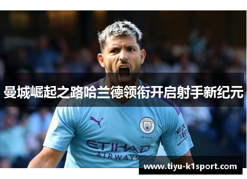 曼城崛起之路哈兰德领衔开启射手新纪元 曼城崛起之路哈兰德领衔开启射手新纪元