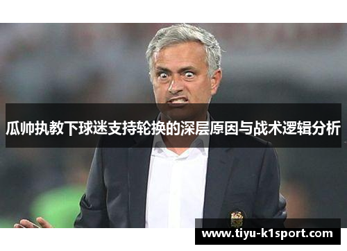 瓜帅执教下球迷支持轮换的深层原因与战术逻辑分析 瓜帅执教下球迷支持轮换的深层原因与战术逻辑分析