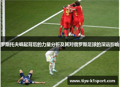 罗斯托夫崛起背后的力量分析及其对俄罗斯足球的深远影响 罗斯托夫崛起背后的力量分析及其对俄罗斯足球的深远影响