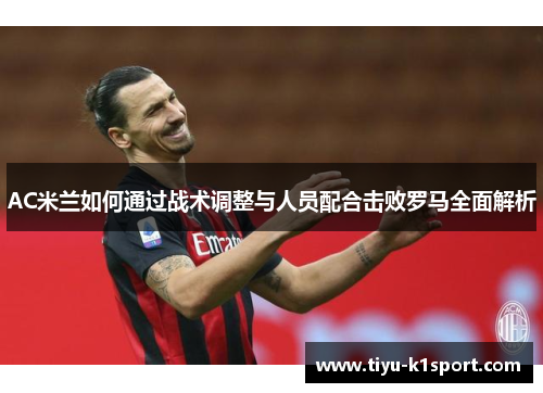 AC米兰如何通过战术调整与人员配合击败罗马全面解析