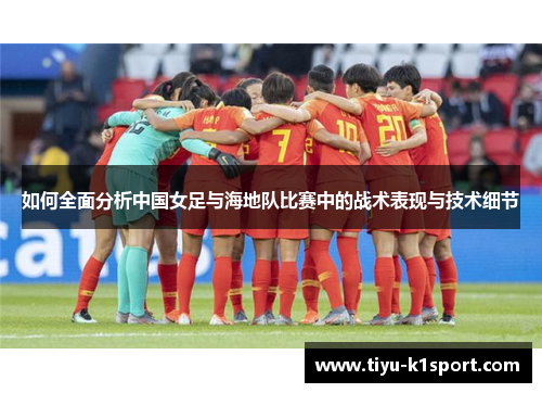 如何全面分析中国女足与海地队比赛中的战术表现与技术细节