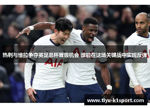 热刺与维拉争夺英足总杯晋级机会 谁能在这场关键战中实现反弹 热刺与维拉争夺英足总杯晋级机会 谁能在这场关键战中实现反弹