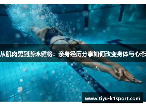 从肌肉男到游泳健将:亲身经历分享如何改变身体与心态 从肌肉男到游泳健将:亲身经历分享如何改变身体与心态