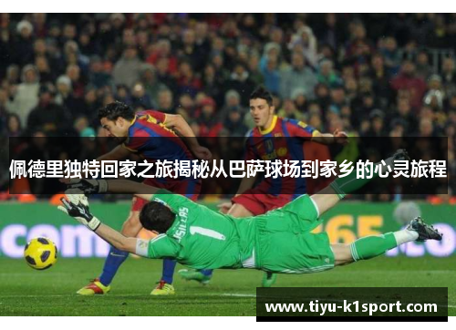 佩德里独特回家之旅揭秘从巴萨球场到家乡的心灵旅程