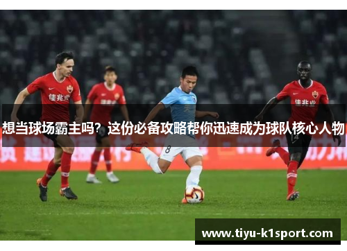 想当球场霸主吗?这份必备攻略帮你迅速成为球队核心人物 想当球场霸主吗?这份必备攻略帮你迅速成为球队核心人物