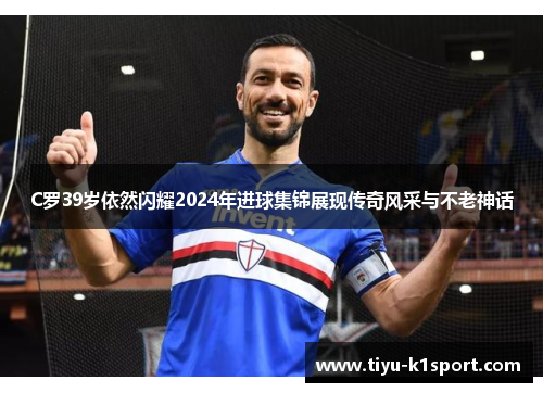 C罗39岁依然闪耀2024年进球集锦展现传奇风采与不老神话