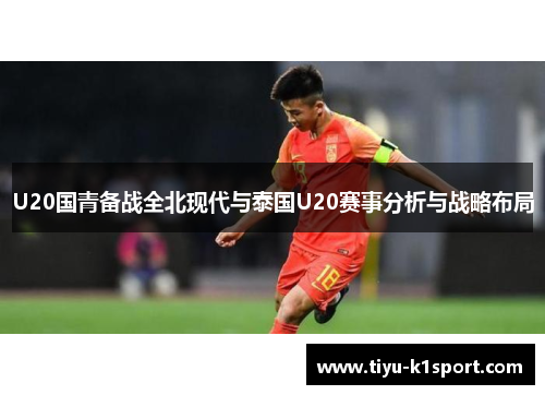 U20国青备战全北现代与泰国U20赛事分析与战略布局