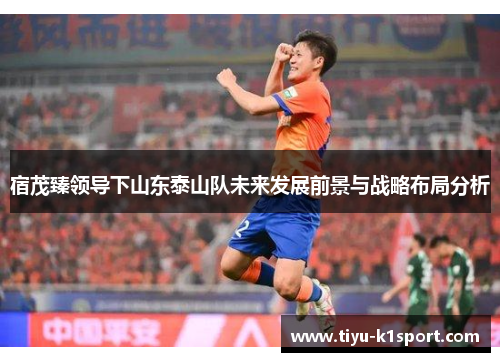 宿茂臻领导下山东泰山队未来发展前景与战略布局分析