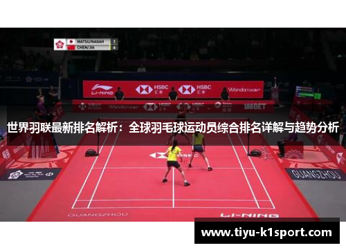 世界羽联最新排名解析：全球羽毛球运动员综合排名详解与趋势分析