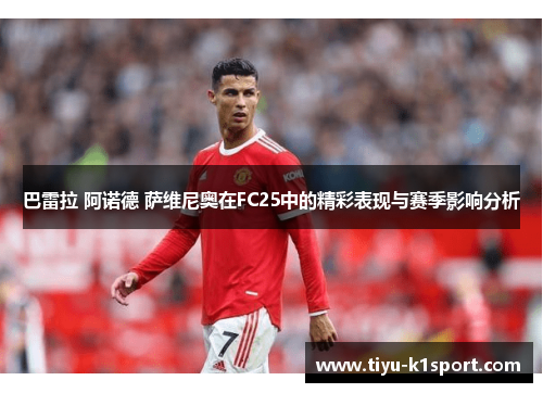 巴雷拉 阿诺德 萨维尼奥在FC25中的精彩表现与赛季影响分析 巴雷拉 阿诺德 萨维尼奥在FC25中的精彩表现与赛季影响分析