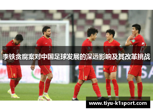 李铁贪腐案对中国足球发展的深远影响及其改革挑战 李铁贪腐案对中国足球发展的深远影响及其改革挑战