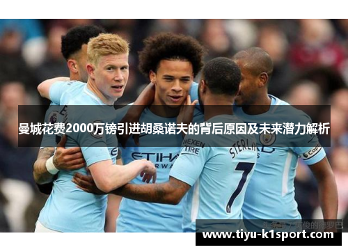 曼城花费2000万镑引进胡桑诺夫的背后原因及未来潜力解析 曼城花费2000万镑引进胡桑诺夫的背后原因及未来潜力解析