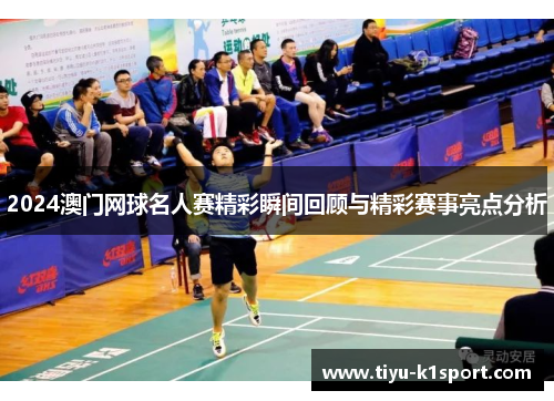 2024澳门网球名人赛精彩瞬间回顾与精彩赛事亮点分析 2024澳门网球名人赛精彩瞬间回顾与精彩赛事亮点分析