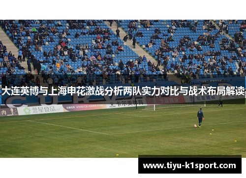大连英博与上海申花激战分析两队实力对比与战术布局解读