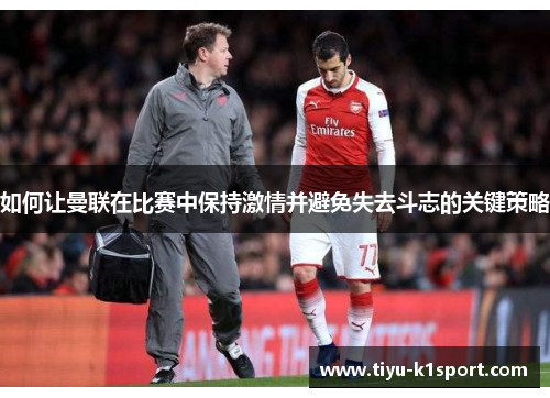 如何让曼联在比赛中保持激情并避免失去斗志的关键策略