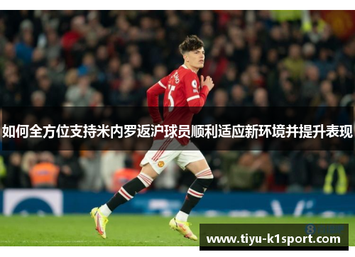 如何全方位支持米内罗返沪球员顺利适应新环境并提升表现