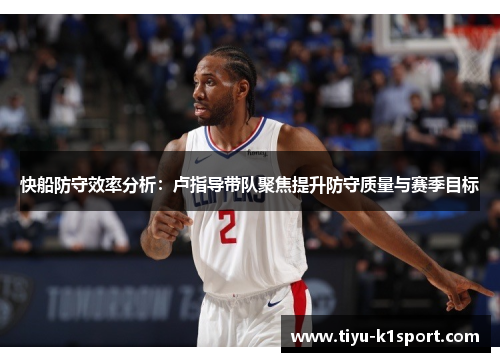 快船防守效率分析:卢指导带队聚焦提升防守质量与赛季目标 快船防守效率分析:卢指导带队聚焦提升防守质量与赛季目标