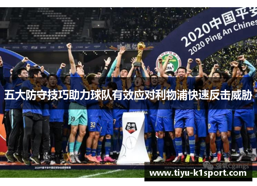 五大防守技巧助力球队有效应对利物浦快速反击威胁 五大防守技巧助力球队有效应对利物浦快速反击威胁