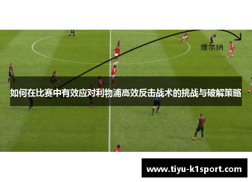 如何在比赛中有效应对利物浦高效反击战术的挑战与破解策略