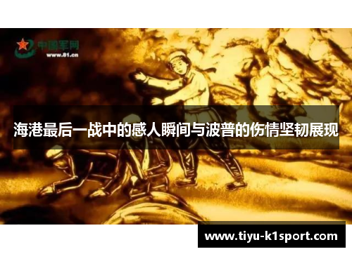海港最后一战中的感人瞬间与波普的伤情坚韧展现 海港最后一战中的感人瞬间与波普的伤情坚韧展现