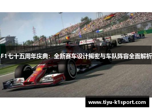 F1七十五周年庆典:全新赛车设计揭密与车队阵容全面解析 F1七十五周年庆典:全新赛车设计揭密与车队阵容全面解析