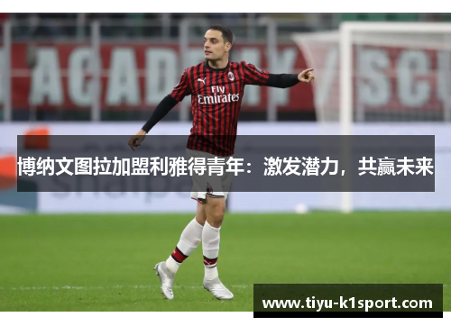 博纳文图拉加盟利雅得青年：激发潜力，共赢未来