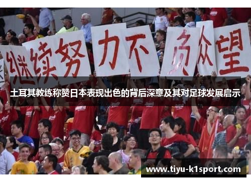 土耳其教练称赞日本表现出色的背后深意及其对足球发展启示 土耳其教练称赞日本表现出色的背后深意及其对足球发展启示