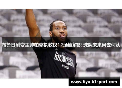 布鲁日剧变主帅帕克执教仅12场遭解职 球队未来何去何从 布鲁日剧变主帅帕克执教仅12场遭解职 球队未来何去何从