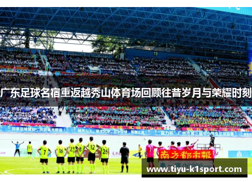 广东足球名宿重返越秀山体育场回顾往昔岁月与荣耀时刻
