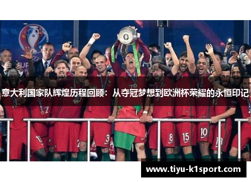 意大利国家队辉煌历程回顾：从夺冠梦想到欧洲杯荣耀的永恒印记