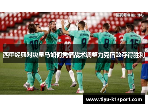 西甲经典对决皇马如何凭借战术调整力克宿敌夺得胜利