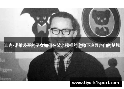 迪克·诺维茨基的子女如何在父亲榜样的激励下追寻各自的梦想 迪克·诺维茨基的子女如何在父亲榜样的激励下追寻各自的梦想