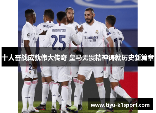 十人奋战成就伟大传奇 皇马无畏精神铸就历史新篇章 十人奋战成就伟大传奇 皇马无畏精神铸就历史新篇章