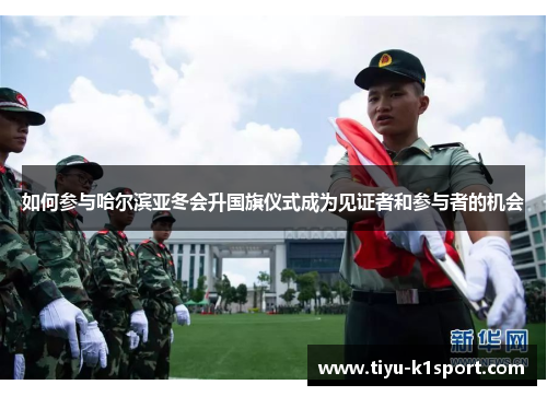 如何参与哈尔滨亚冬会升国旗仪式成为见证者和参与者的机会 如何参与哈尔滨亚冬会升国旗仪式成为见证者和参与者的机会