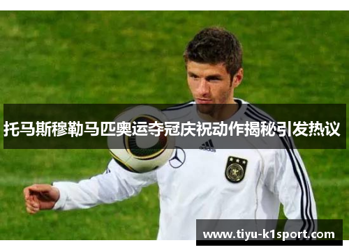 托马斯穆勒马匹奥运夺冠庆祝动作揭秘引发热议 托马斯穆勒马匹奥运夺冠庆祝动作揭秘引发热议