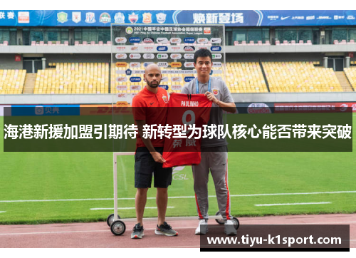 海港新援加盟引期待 新转型为球队核心能否带来突破 海港新援加盟引期待 新转型为球队核心能否带来突破