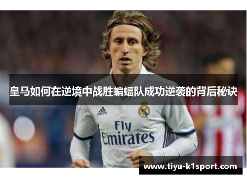 皇马如何在逆境中战胜蝙蝠队成功逆袭的背后秘诀