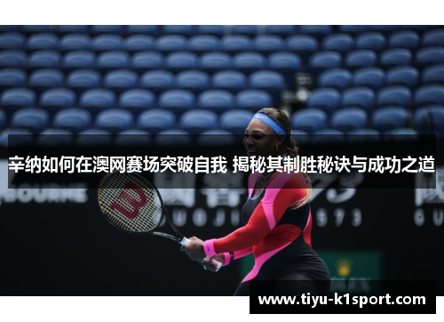 辛纳如何在澳网赛场突破自我 揭秘其制胜秘诀与成功之道 辛纳如何在澳网赛场突破自我 揭秘其制胜秘诀与成功之道