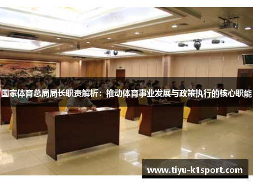 国家体育总局局长职责解析:推动体育事业发展与政策执行的核心职能 国家体育总局局长职责解析:推动体育事业发展与政策执行的核心职能