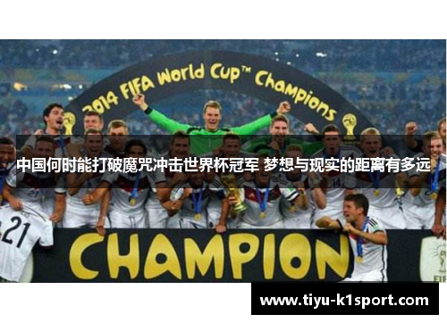 中国何时能打破魔咒冲击世界杯冠军 梦想与现实的距离有多远 中国何时能打破魔咒冲击世界杯冠军 梦想与现实的距离有多远