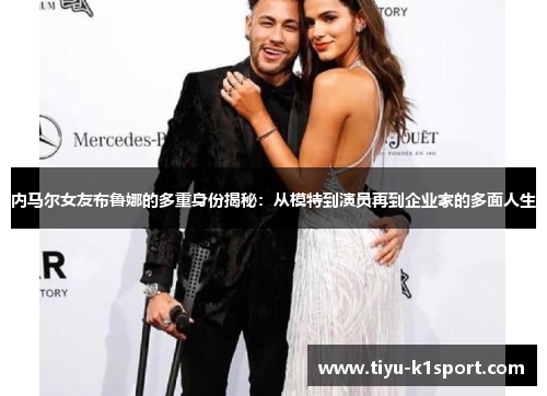 内马尔女友布鲁娜的多重身份揭秘:从模特到演员再到企业家的多面人生 内马尔女友布鲁娜的多重身份揭秘:从模特到演员再到企业家的多面人生