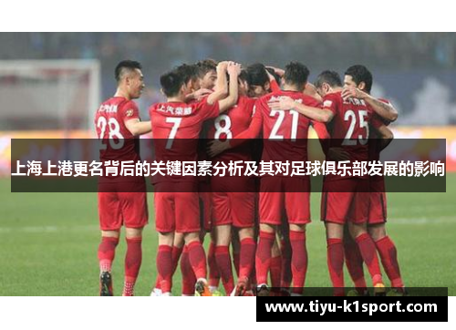 上海上港更名背后的关键因素分析及其对足球俱乐部发展的影响 上海上港更名背后的关键因素分析及其对足球俱乐部发展的影响