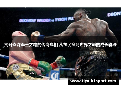 揭开泰森拳王之路的传奇真相 从贫民窟到世界之巅的成长轨迹 揭开泰森拳王之路的传奇真相 从贫民窟到世界之巅的成长轨迹