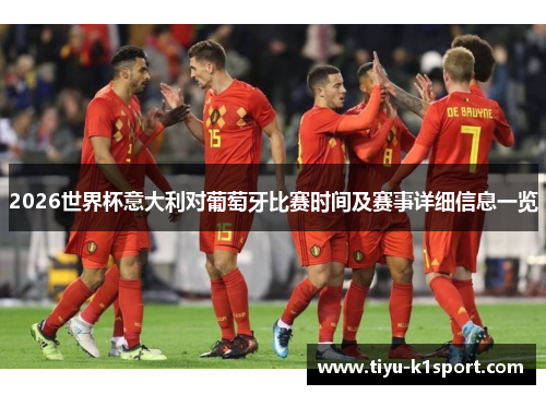 2026世界杯意大利对葡萄牙比赛时间及赛事详细信息一览 2026世界杯意大利对葡萄牙比赛时间及赛事详细信息一览