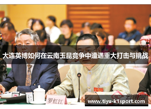 大连英博如何在云南玉昆竞争中遭遇重大打击与挑战 大连英博如何在云南玉昆竞争中遭遇重大打击与挑战