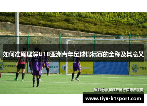 如何准确理解U18亚洲青年足球锦标赛的全称及其意义 如何准确理解U18亚洲青年足球锦标赛的全称及其意义