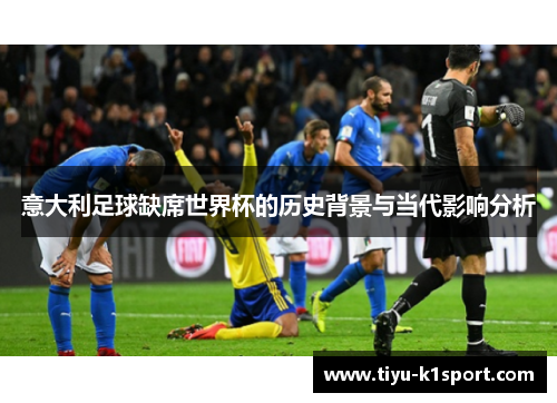 意大利足球缺席世界杯的历史背景与当代影响分析 意大利足球缺席世界杯的历史背景与当代影响分析